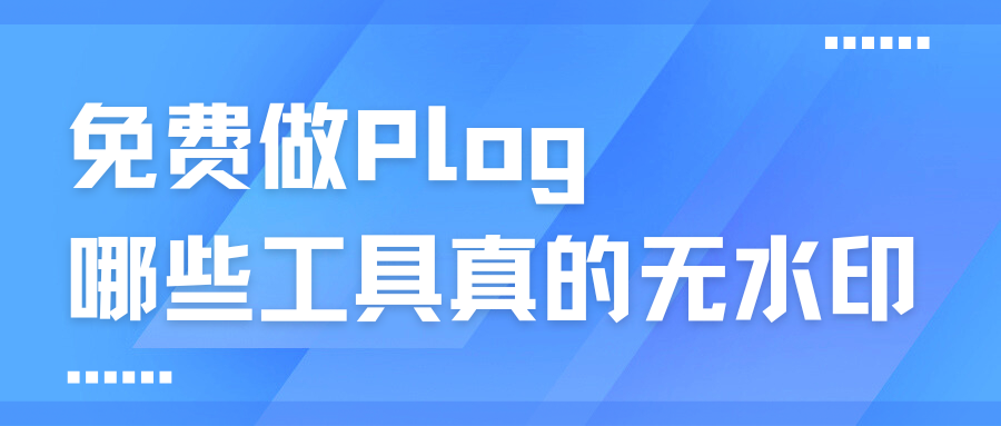 免费做Plog,到底能做到什么水平?一份完整实测记录
