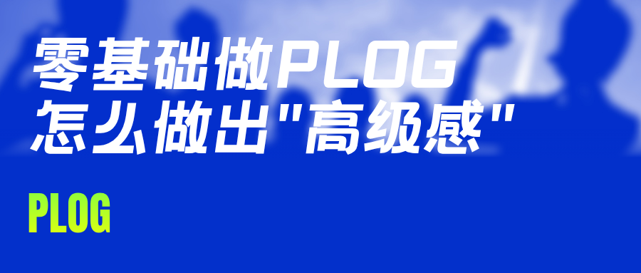 零基础做Plog,怎么做出"高级感"?新手完整教程