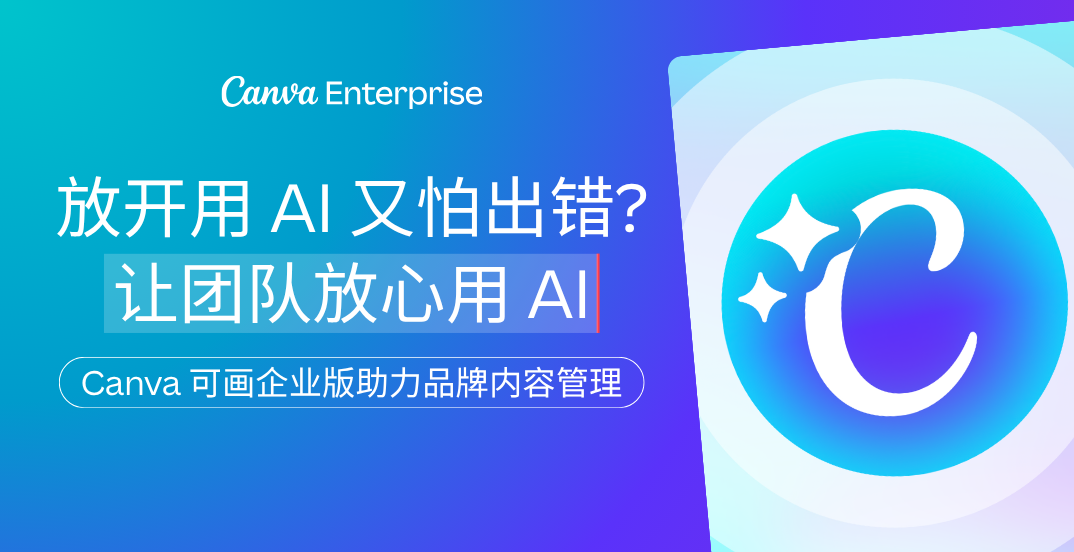 放开用AI又怕出错？让团队放心用AI —— Canva可画企业版助力品牌内容管理
